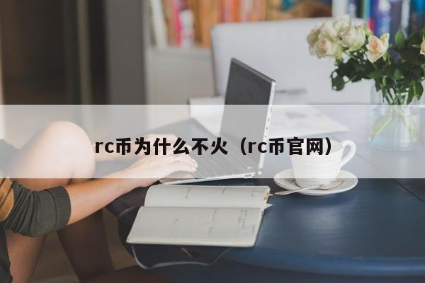 rc币为什么不火（rc币官网）