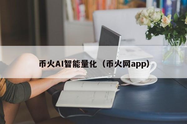 币火AI智能量化（币火网app）