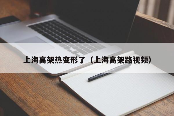 上海高架热变形了（上海高架路视频）