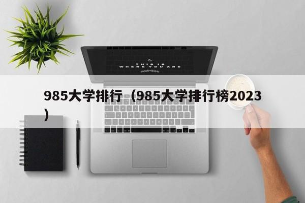 985大学排行（985大学排行榜2023）