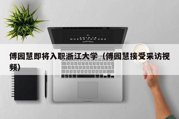 傅园慧即将入职浙江大学（傅园慧接受采访视频）