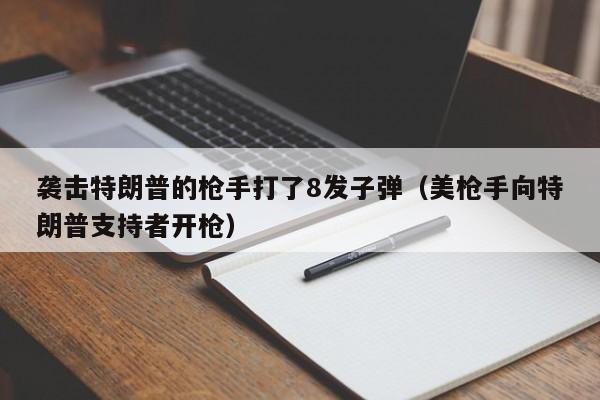 袭击特朗普的枪手打了8发子弹（美枪手向特朗普支持者开枪）