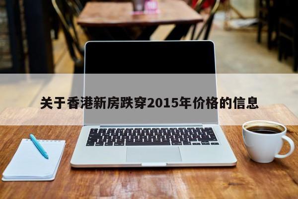 关于香港新房跌穿2015年价格的信息