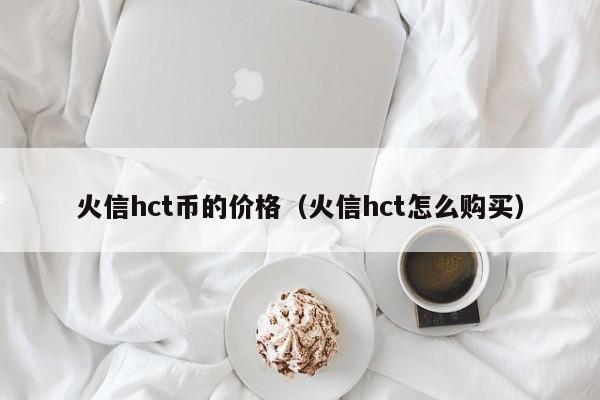 火信hct币的价格（火信hct怎么购买）