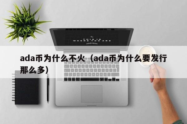 ada币为什么不火（ada币为什么要发行那么多）