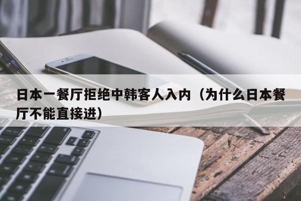 日本一餐厅拒绝中韩客人入内（为什么日本餐厅不能直接进）