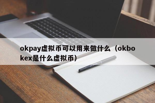 okpay虚拟币可以用来做什么（okbokex是什么虚拟币）