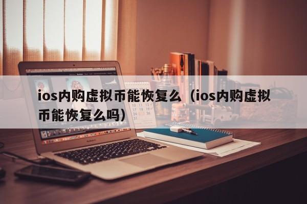 ios内购虚拟币能恢复么（ios内购虚拟币能恢复么吗）