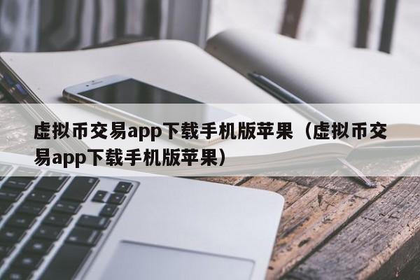 虚拟币交易app下载手机版苹果（虚拟币交易app下载手机版苹果）