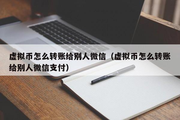 虚拟币怎么转账给别人微信（虚拟币怎么转账给别人微信支付）