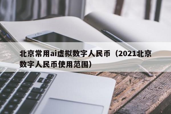 北京常用ai虚拟数字人民币（2021北京数字人民币使用范围）