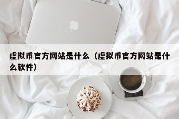 虚拟币官方网站是什么（虚拟币官方网站是什么软件）