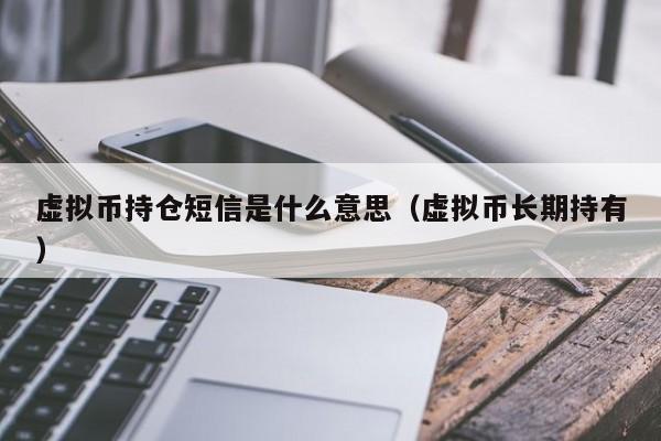 虚拟币持仓短信是什么意思（虚拟币长期持有）