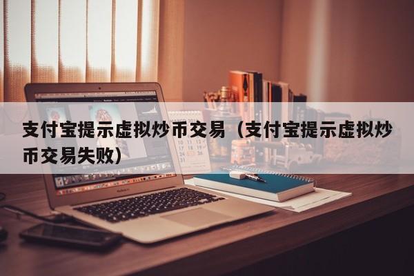 支付宝提示虚拟炒币交易（支付宝提示虚拟炒币交易失败）