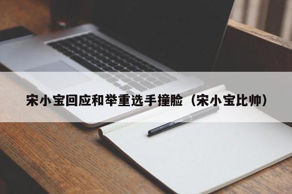 宋小宝回应和举重选手撞脸（宋小宝比帅）