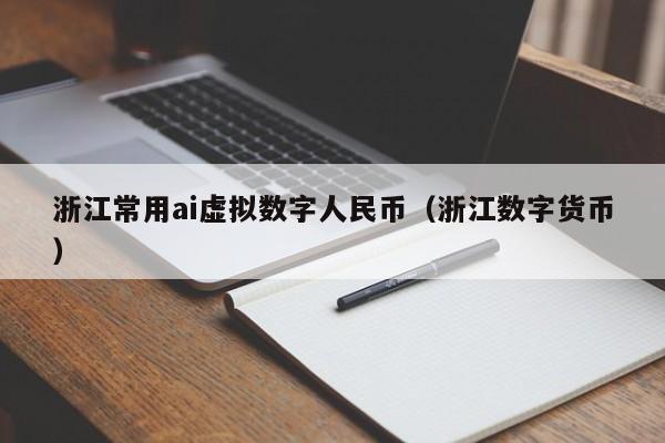 浙江常用ai虚拟数字人民币（浙江数字货币）