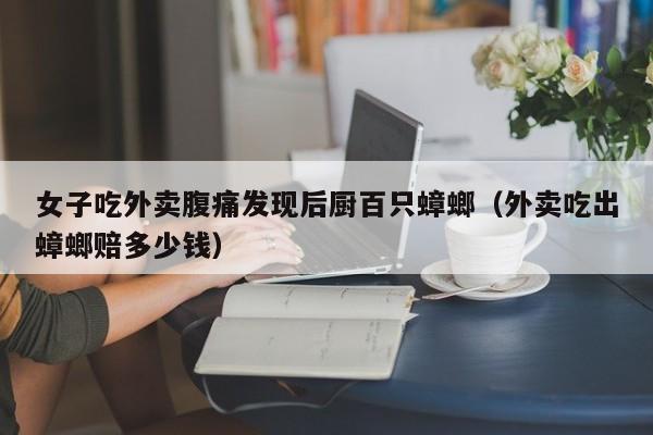 女子吃外卖腹痛发现后厨百只蟑螂（外卖吃出蟑螂赔多少钱）