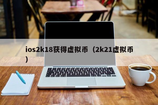 ios2k18获得虚拟币（2k21虚拟币）