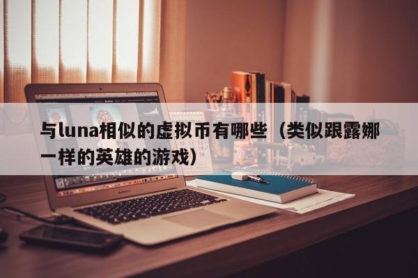 与luna相似的虚拟币有哪些（类似跟露娜一样的英雄的游戏）