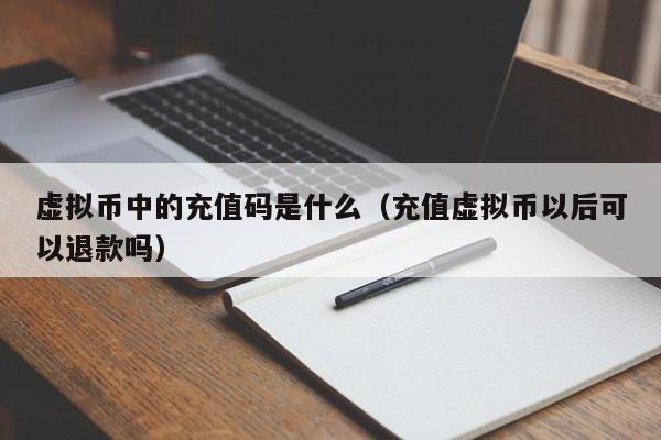 虚拟币中的充值码是什么（充值虚拟币以后可以退款吗）