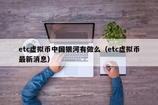 etc虚拟币中国银河有做么（etc虚拟币最新消息）