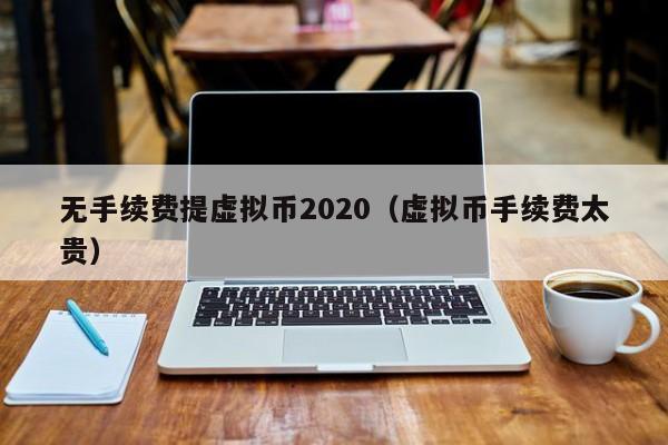 无手续费提虚拟币2020（虚拟币手续费太贵）