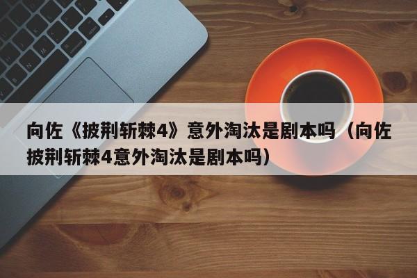 向佐《披荆斩棘4》意外淘汰是剧本吗（向佐披荆斩棘4意外淘汰是剧本吗）