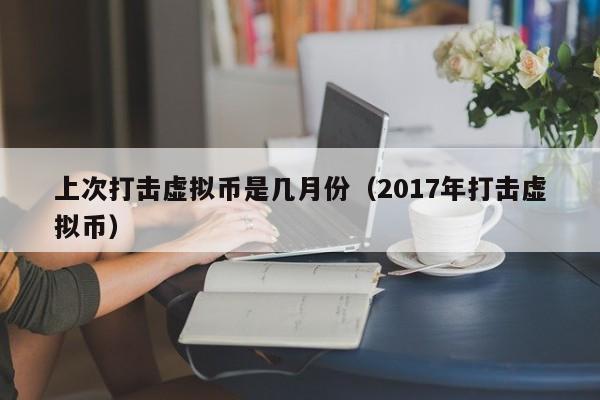 上次打击虚拟币是几月份（2017年打击虚拟币）