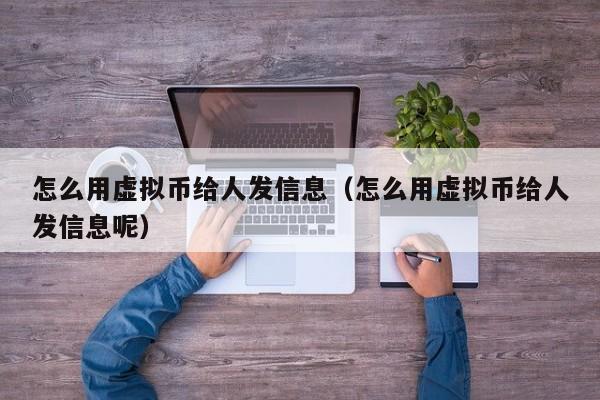 怎么用虚拟币给人发信息（怎么用虚拟币给人发信息呢）