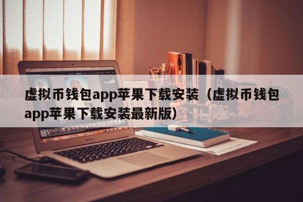 虚拟币钱包app苹果下载安装（虚拟币钱包app苹果下载安装最新版）