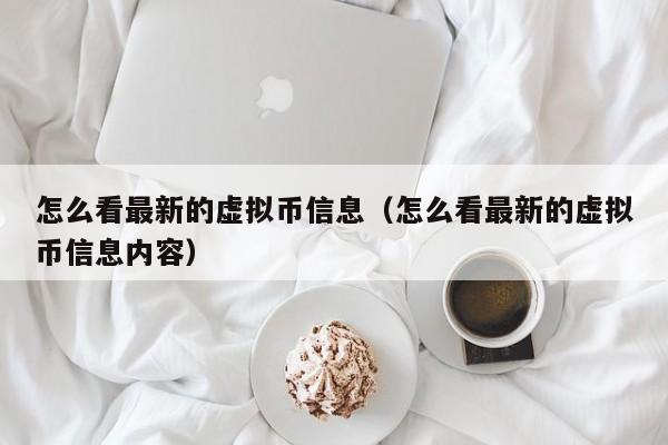 怎么看最新的虚拟币信息（怎么看最新的虚拟币信息内容）