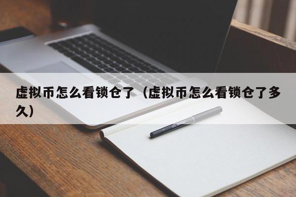 虚拟币怎么看锁仓了（虚拟币怎么看锁仓了多久）