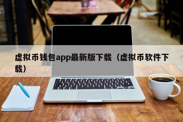 虚拟币钱包app最新版下载（虚拟币软件下载）