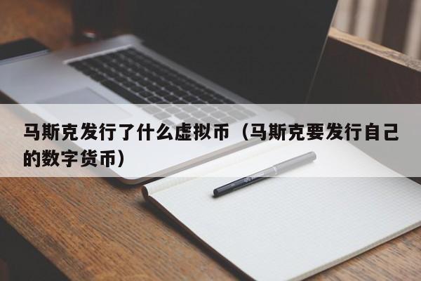 马斯克发行了什么虚拟币（马斯克要发行自己的数字货币）