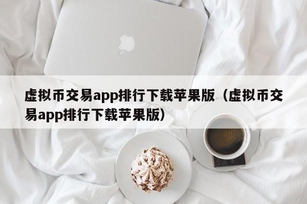 虚拟币交易app排行下载苹果版（虚拟币交易app排行下载苹果版）