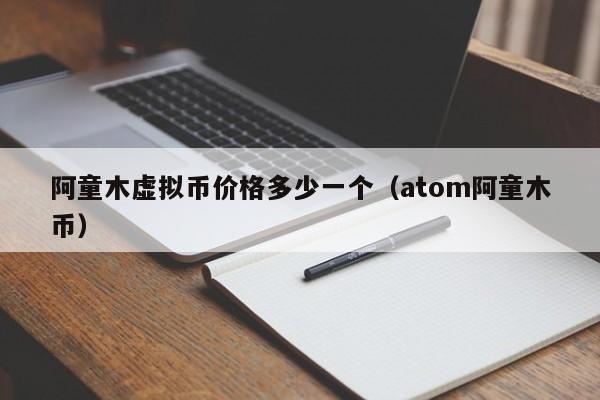 阿童木虚拟币价格多少一个（atom阿童木币）