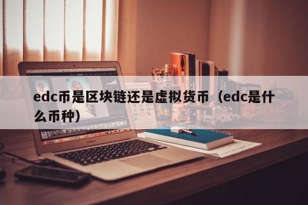 edc币是区块链还是虚拟货币（edc是什么币种）