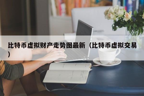 比特币虚拟财产走势图最新（比特币虚拟交易）