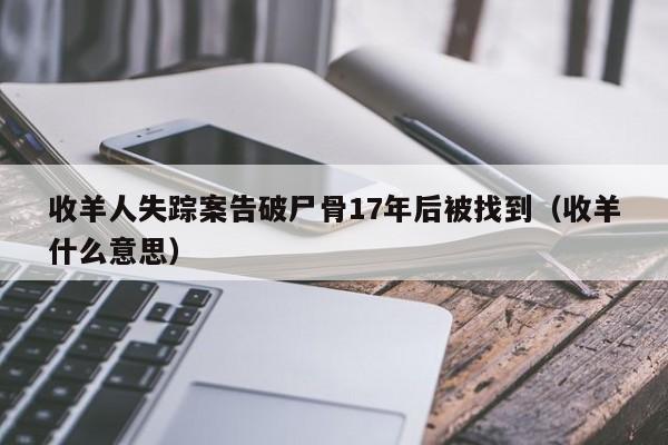 收羊人失踪案告破尸骨17年后被找到（收羊什么意思）