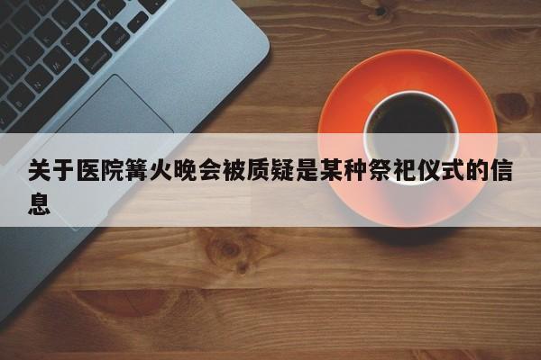 关于医院篝火晚会被质疑是某种祭祀仪式的信息