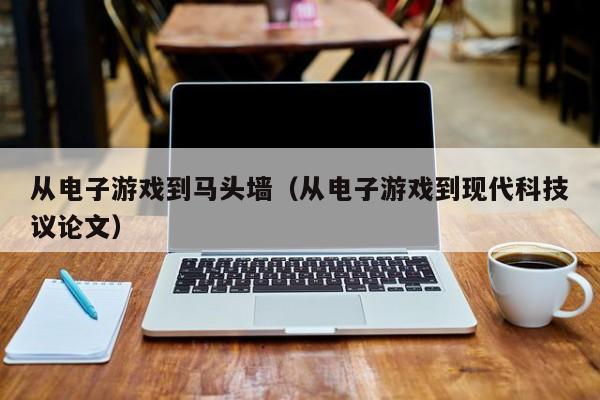 从电子游戏到马头墙（从电子游戏到现代科技议论文）