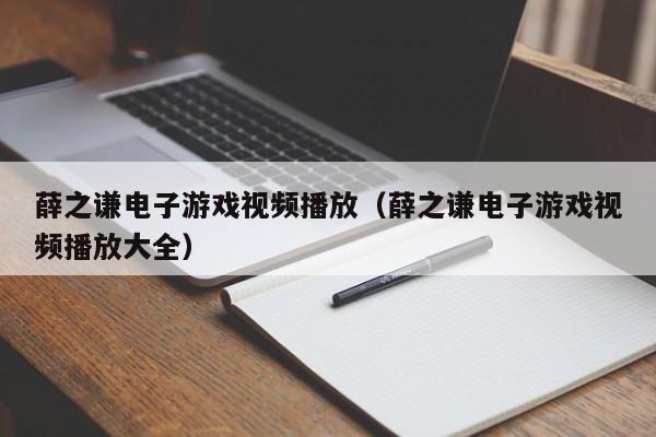 薛之谦电子游戏视频播放（薛之谦电子游戏视频播放大全）