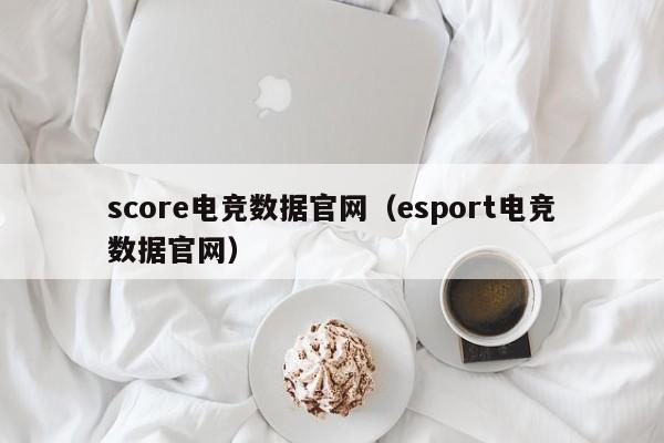 score电竞数据官网（esport电竞数据官网）