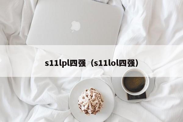 s11lpl四强（s11lol四强）