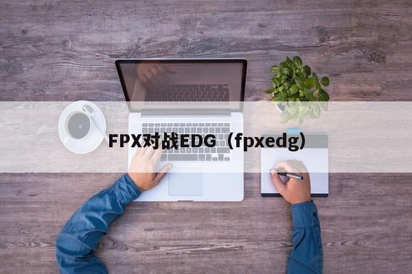 FPX对战EDG（fpxedg）