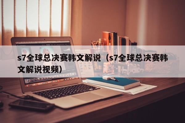 s7全球总决赛韩文解说（s7全球总决赛韩文解说视频）