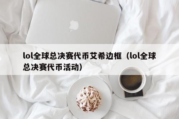 lol全球总决赛代币艾希边框（lol全球总决赛代币活动）