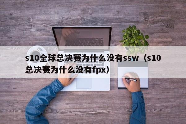 s10全球总决赛为什么没有ssw（s10总决赛为什么没有fpx）