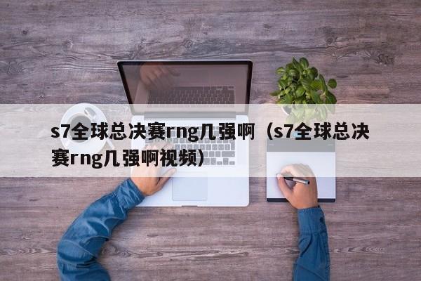 s7全球总决赛rng几强啊（s7全球总决赛rng几强啊视频）