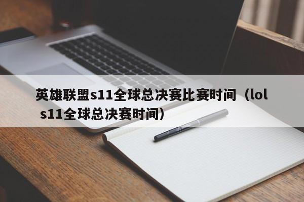 英雄联盟s11全球总决赛比赛时间（lol s11全球总决赛时间）